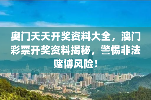 奥门天天开奖资料大全，澳门彩票开奖资料揭秘，警惕非法赌博风险！