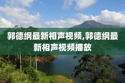 郭德纲最新相声视频,郭德纲最新相声视频播放