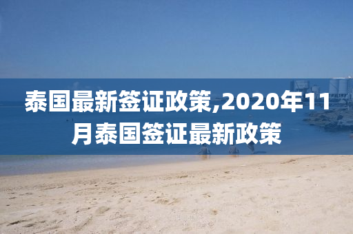 泰国最新签证政策,2020年11月泰国签证最新政策