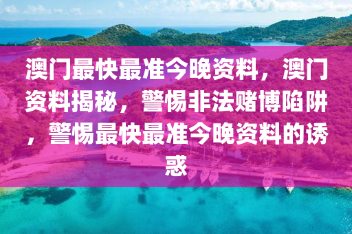 澳门最快最准今晚资料，澳门资料揭秘，警惕非法赌博陷阱，警惕最快最准今晚资料的诱惑