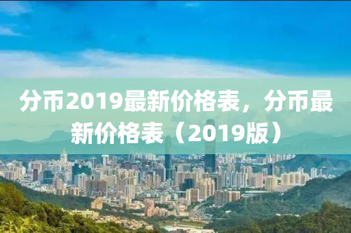 分币2019最新价格表，分币最新价格表（2019版）