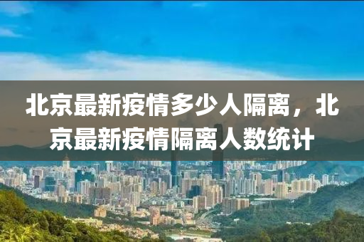 北京最新疫情多少人隔离，北京最新疫情隔离人数统计