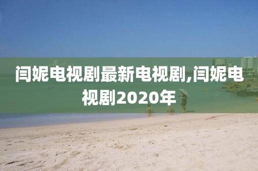 闫妮电视剧最新电视剧,闫妮电视剧2020年