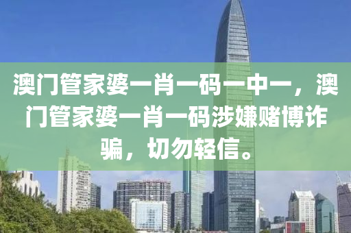 澳门管家婆一肖一码一中一，澳门管家婆一肖一码涉嫌赌博诈骗，切勿轻信。