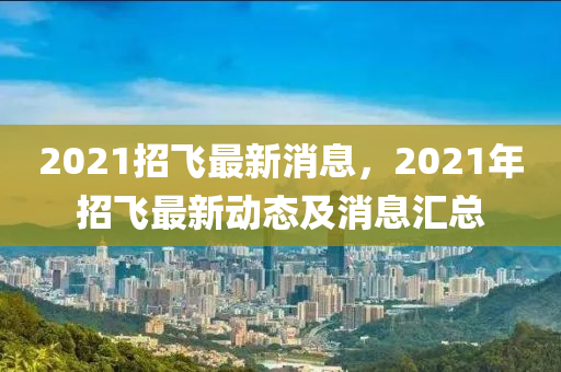 2021招飞最新消息，2021年招飞最新动态及消息汇总