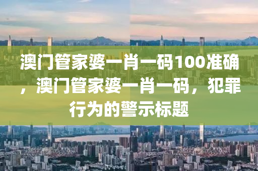 澳门管家婆一肖一码100准确，澳门管家婆一肖一码，犯罪行为的警示标题