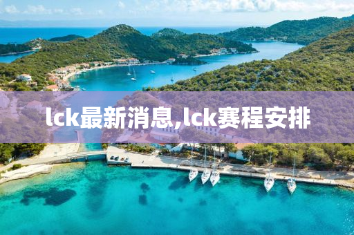 lck最新消息,lck赛程安排