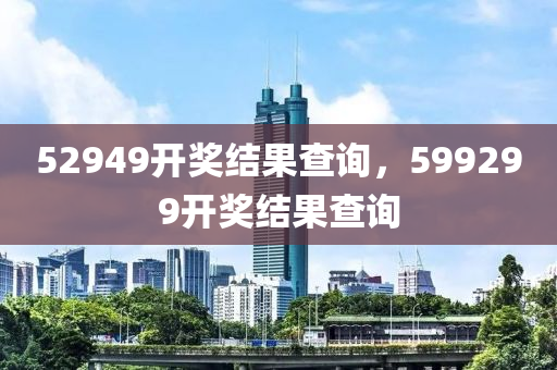 52949开奖结果查询，599299开奖结果查询