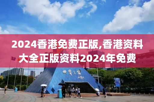 2024香港免费正版,香港资料大全正版资料2024年免费