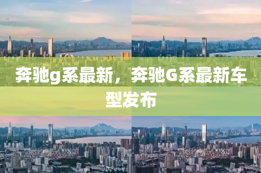 奔驰g系最新，奔驰G系最新车型发布