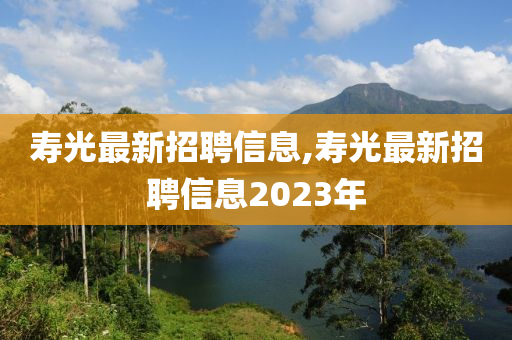 寿光最新招聘信息,寿光最新招聘信息2023年