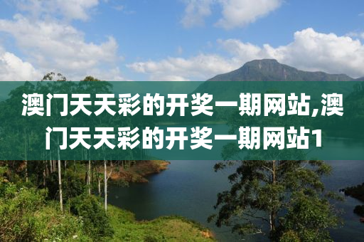 澳门天天彩的开奖一期网站,澳门天天彩的开奖一期网站1