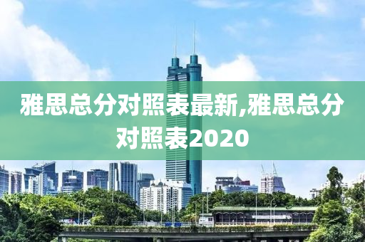 雅思总分对照表最新,雅思总分对照表2020