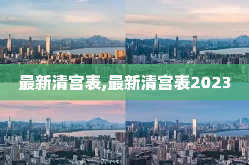 最新清宫表,最新清宫表2023