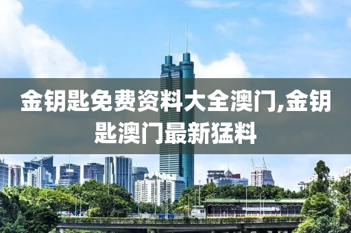 金钥匙免费资料大全澳门,金钥匙澳门最新猛料