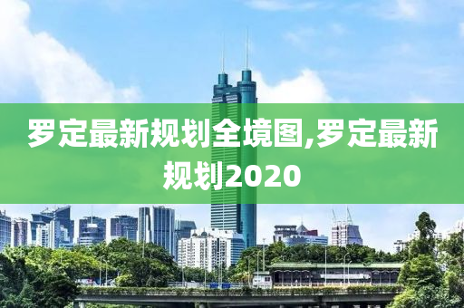 罗定最新规划全境图,罗定最新规划2020