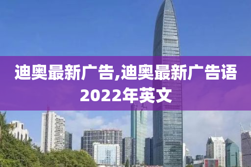 迪奥最新广告,迪奥最新广告语2022年英文