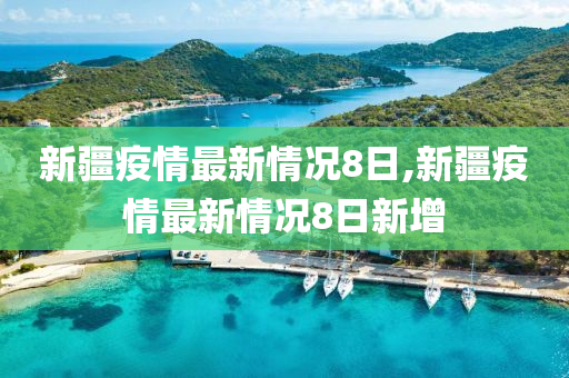 新疆疫情最新情况8日,新疆疫情最新情况8日新增