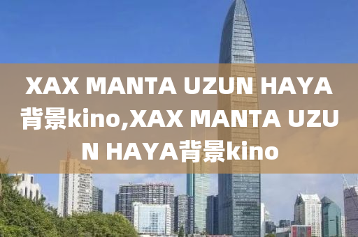 XAX MANTA UZUN HAYA背景kino,XAX MANTA UZUN HAYA背景kino