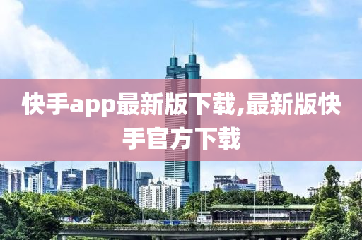 快手app最新版下载,最新版快手官方下载