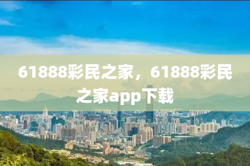 61888彩民之家，61888彩民之家app下载