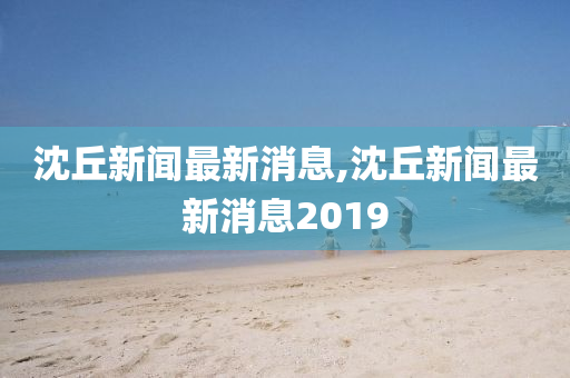 沈丘新闻最新消息,沈丘新闻最新消息2019