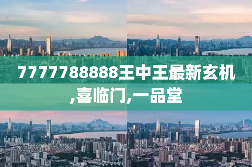 7777788888王中王最新玄机,喜临门,一品堂