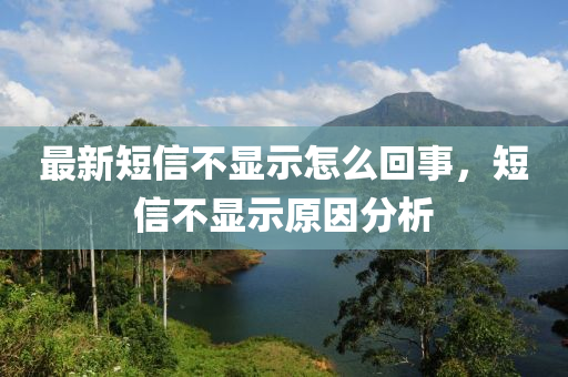 最新短信不显示怎么回事，短信不显示原因分析