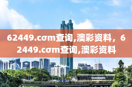 62449.cσm查询,澳彩资料，62449.cσm查询,澳彩资料