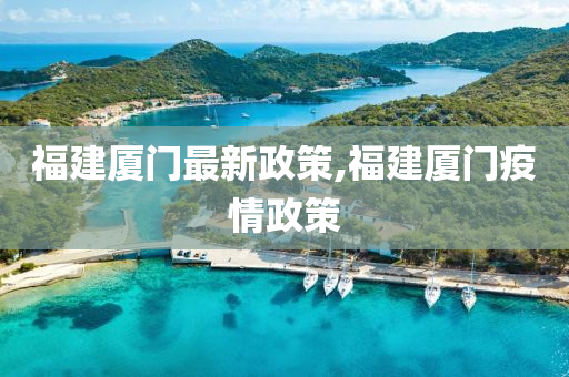 福建厦门最新政策,福建厦门疫情政策