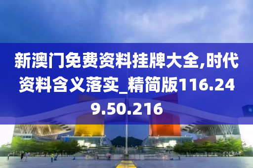 新澳门免费资料挂牌大全,时代资料含义落实_精简版116.249.50.216