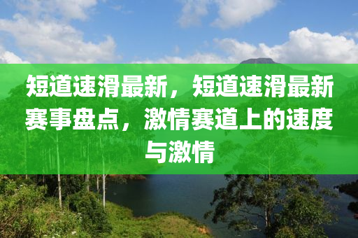 短道速滑最新，短道速滑最新赛事盘点，激情赛道上的速度与激情