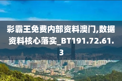 彩霸王免费内部资料澳门,数据资料核心落实_BT191.72.61.3