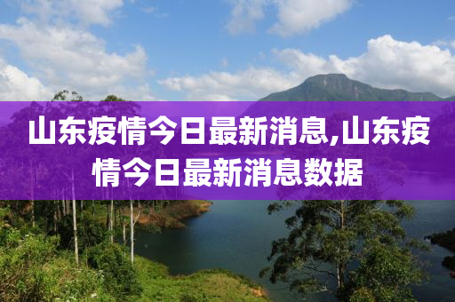 山东疫情今日最新消息,山东疫情今日最新消息数据