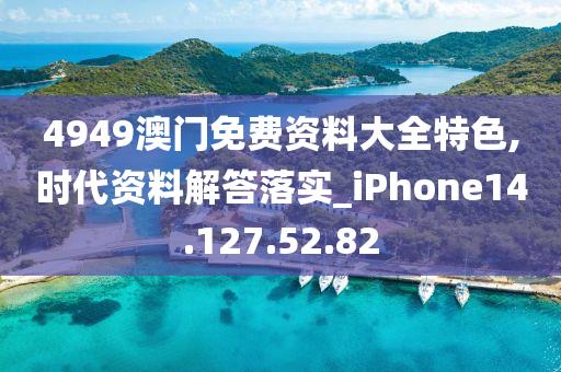 4949澳门免费资料大全特色,时代资料解答落实_iPhone14.127.52.82