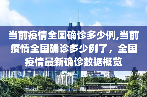 当前疫情全国确诊多少例,当前疫情全国确诊多少例了，全国疫情最新确诊数据概览