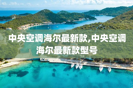 中央空调海尔最新款,中央空调海尔最新款型号