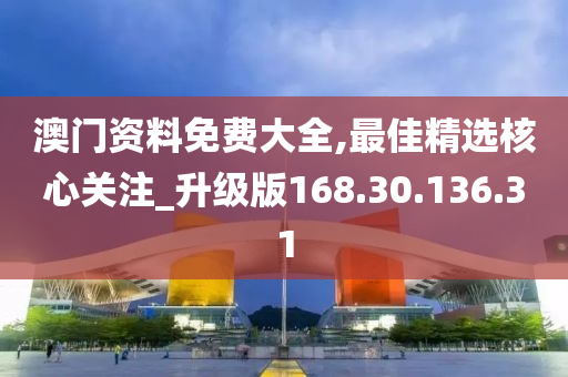 澳门资料免费大全,最佳精选核心关注_升级版168.30.136.31