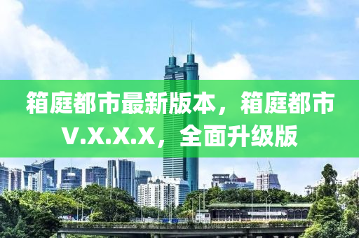 箱庭都市最新版本，箱庭都市V.X.X.X，全面升级版