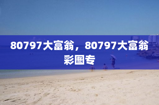 80797大富翁，80797大富翁彩图专