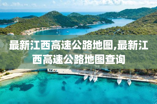 最新江西高速公路地图,最新江西高速公路地图查询