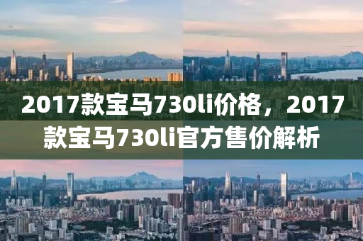 2017款宝马730li价格，2017款宝马730li官方售价解析