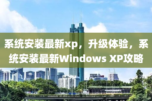 系统安装最新xp，升级体验，系统安装最新Windows XP攻略