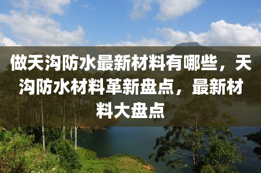 做天沟防水最新材料有哪些，天沟防水材料革新盘点，最新材料大盘点