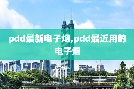 pdd最新电子烟,pdd最近用的电子烟