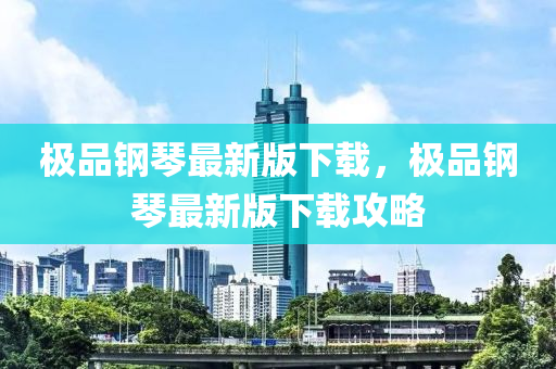 极品钢琴最新版下载，极品钢琴最新版下载攻略