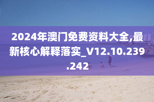 2024年澳门免费资料大全,最新核心解释落实_V12.10.239.242