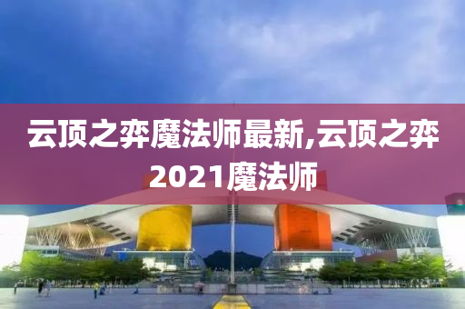 云顶之弈魔法师最新,云顶之弈2021魔法师