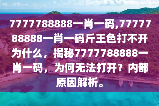 7777788888一肖一码,7777788888一肖一码斤王色打不开为什么，揭秘7777788888一肖一码，为何无法打开？内部原因解析。