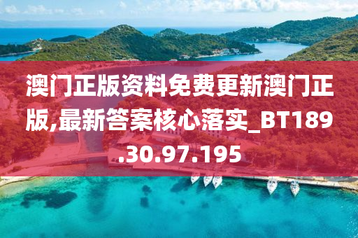 澳门正版资料免费更新澳门正版,最新答案核心落实_BT189.30.97.195